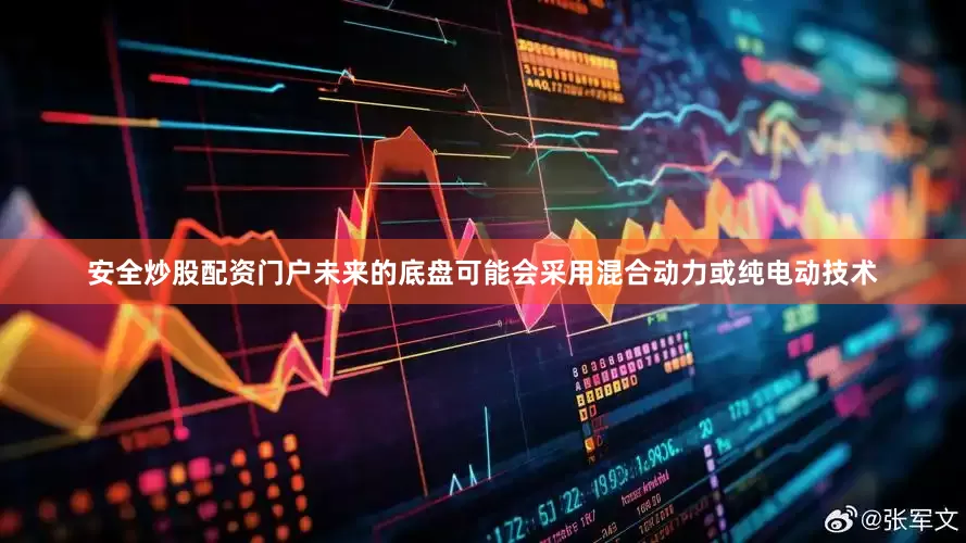 安全炒股配资门户未来的底盘可能会采用混合动力或纯电动技术