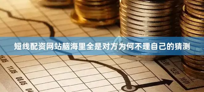 短线配资网站脑海里全是对方为何不理自己的猜测
