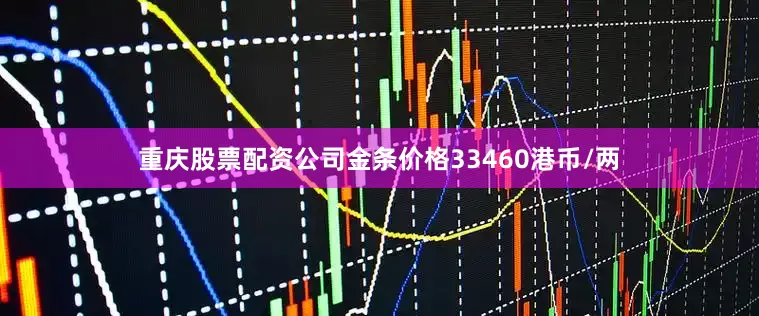 重庆股票配资公司金条价格33460港币/两