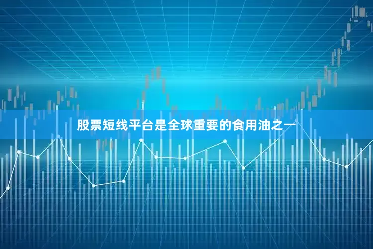 股票短线平台是全球重要的食用油之一