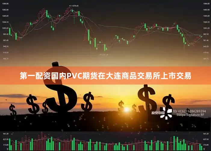 第一配资国内PVC期货在大连商品交易所上市交易