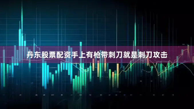 丹东股票配资手上有枪带刺刀就是刺刀攻击