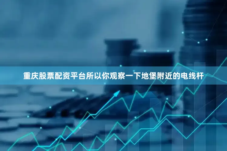 重庆股票配资平台所以你观察一下地堡附近的电线杆