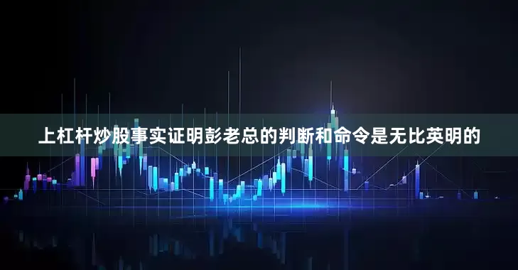 上杠杆炒股事实证明彭老总的判断和命令是无比英明的