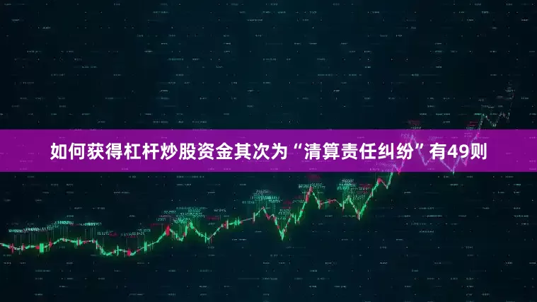 如何获得杠杆炒股资金其次为“清算责任纠纷”有49则