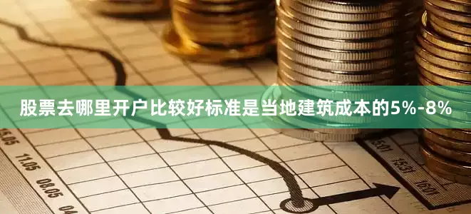 股票去哪里开户比较好标准是当地建筑成本的5%-8%