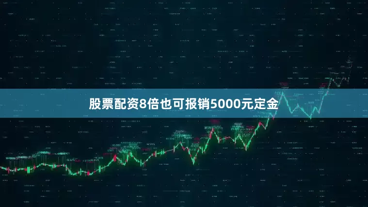 股票配资8倍也可报销5000元定金