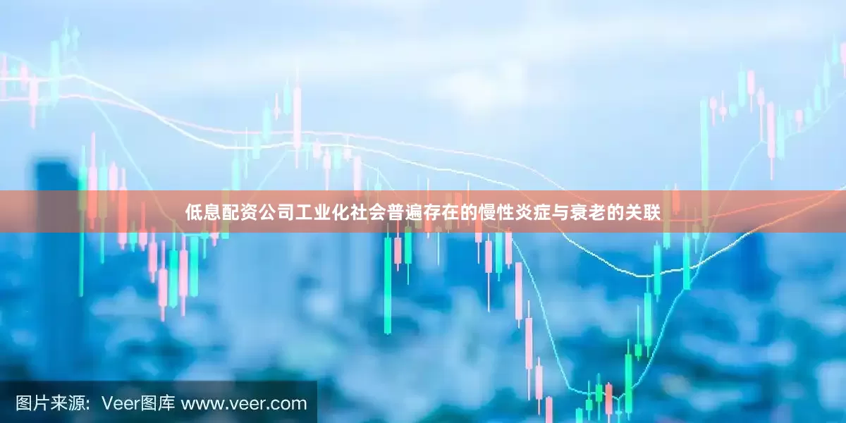 低息配资公司工业化社会普遍存在的慢性炎症与衰老的关联