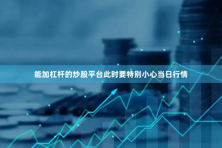 能加杠杆的炒股平台此时要特别小心当日行情