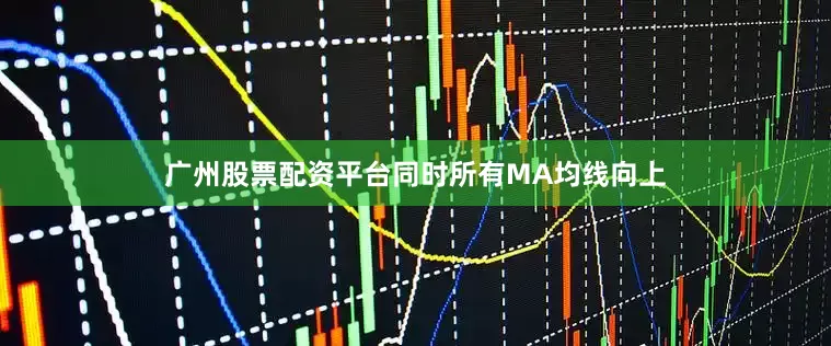 广州股票配资平台同时所有MA均线向上