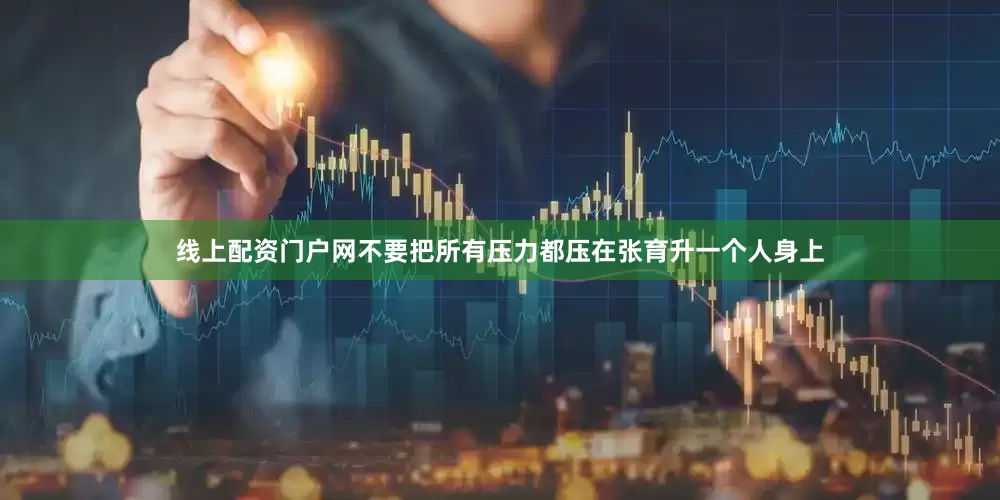线上配资门户网不要把所有压力都压在张育升一个人身上