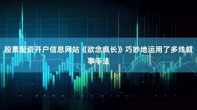 股票配资开户信息网站《欲念疯长》巧妙地运用了多线叙事手法