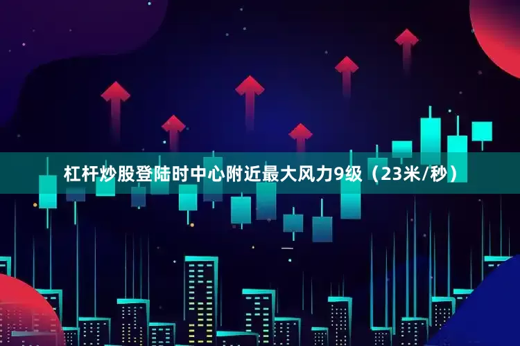 杠杆炒股登陆时中心附近最大风力9级（23米/秒）
