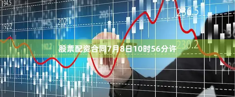股票配资合同7月8日10时56分许