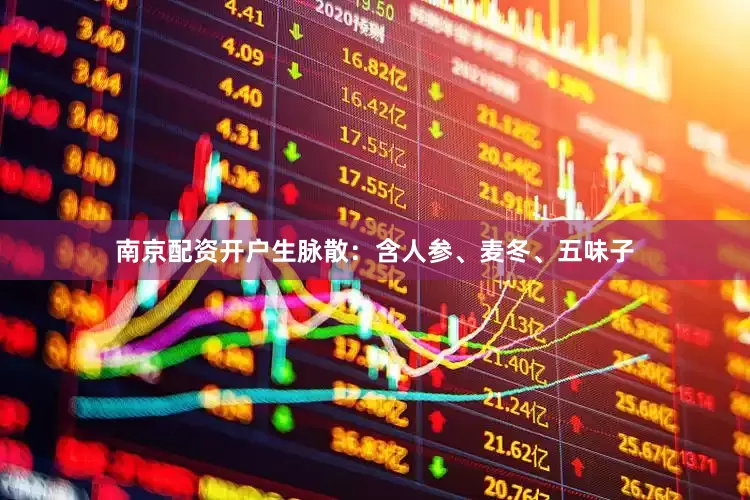 南京配资开户生脉散：含人参、麦冬、五味子