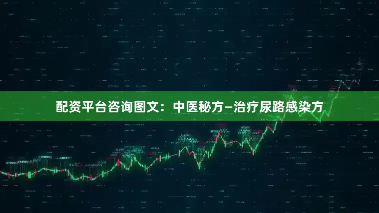 配资平台咨询图文：中医秘方—治疗尿路感染方