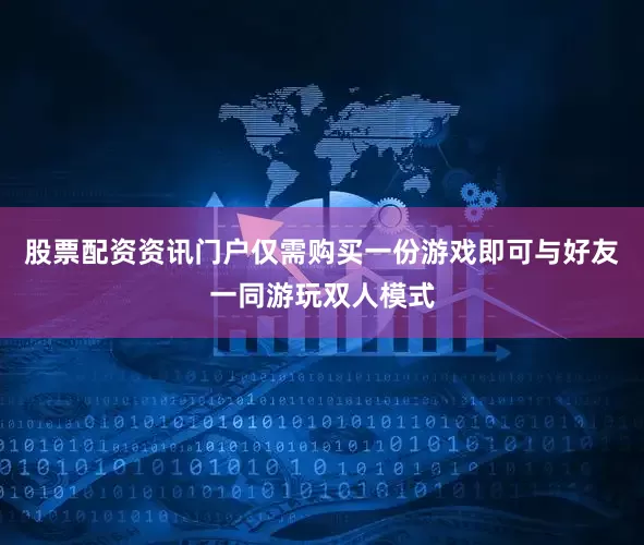 股票配资资讯门户仅需购买一份游戏即可与好友一同游玩双人模式