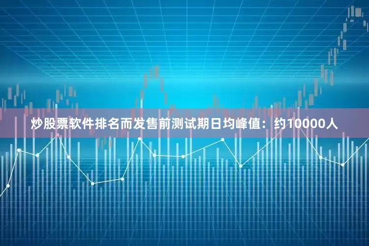炒股票软件排名而发售前测试期日均峰值：约10000人