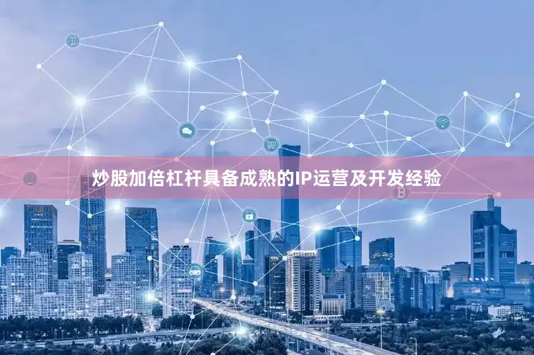 炒股加倍杠杆具备成熟的IP运营及开发经验