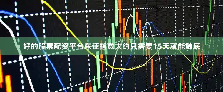 好的股票配资平台东证指数大约只需要15天就能触底