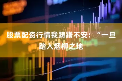 股票配资行情我踌躇不安：“一旦踏入烟柳之地