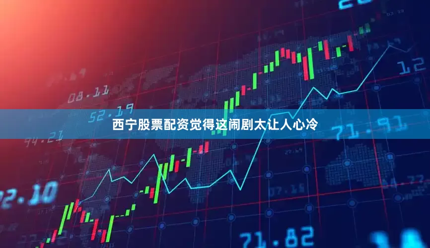 西宁股票配资觉得这闹剧太让人心冷