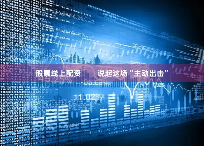 股票线上配资        说起这场“主动出击”