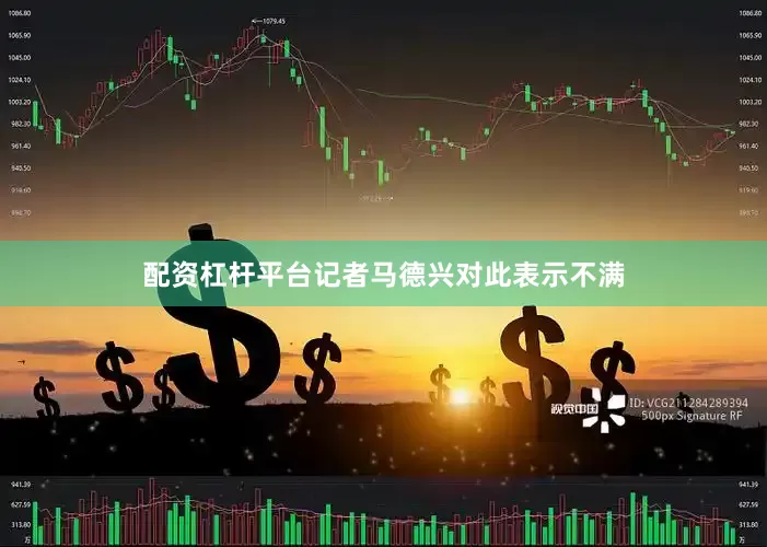 配资杠杆平台记者马德兴对此表示不满