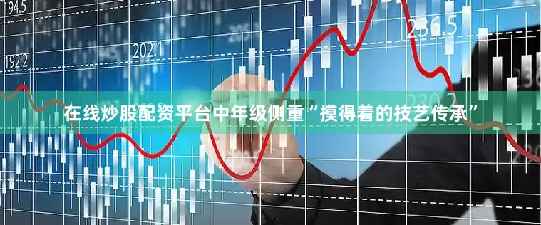 在线炒股配资平台中年级侧重“摸得着的技艺传承”