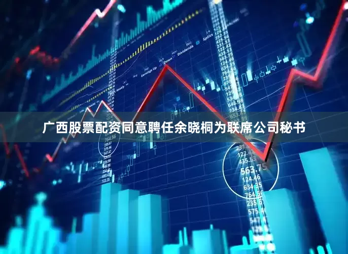 广西股票配资同意聘任余晓桐为联席公司秘书