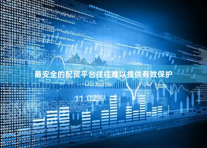最安全的配资平台往往难以提供有效保护