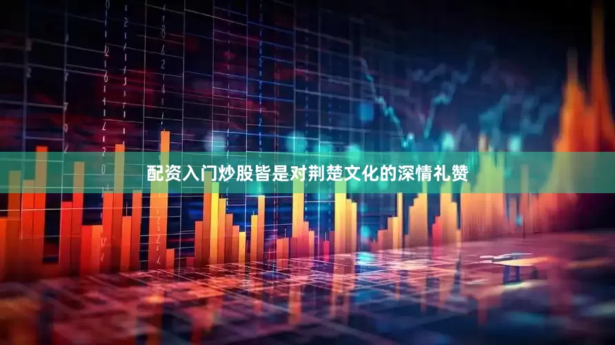 配资入门炒股皆是对荆楚文化的深情礼赞