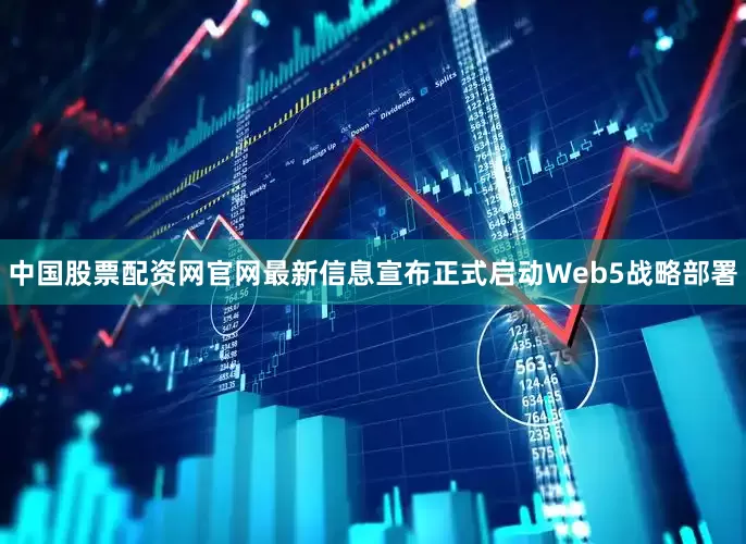 中国股票配资网官网最新信息宣布正式启动Web5战略部署
