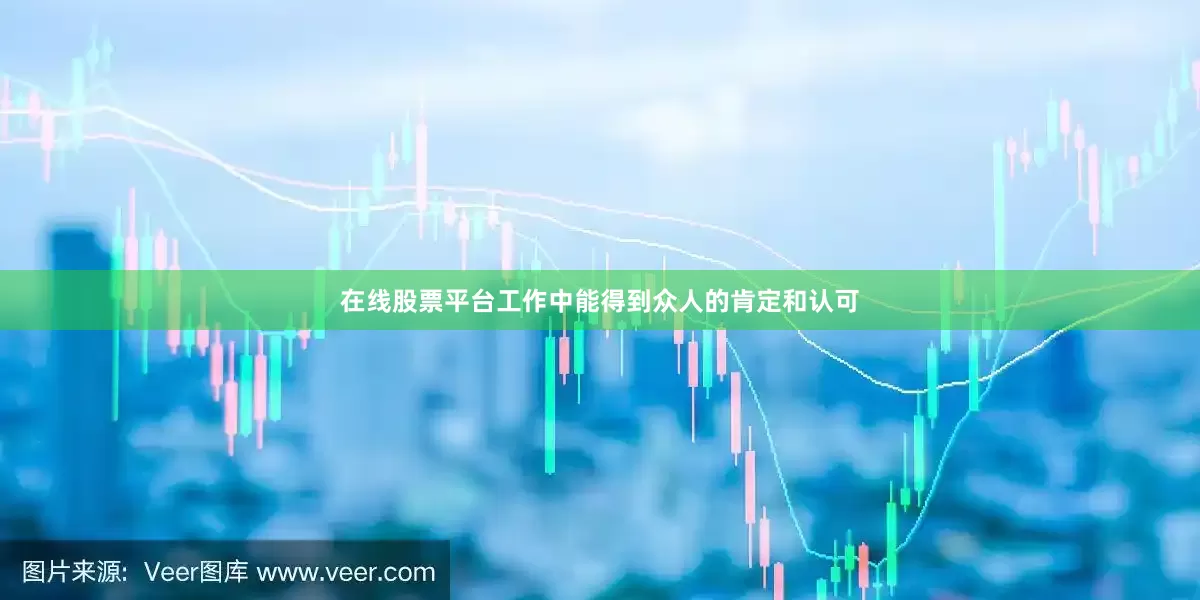 在线股票平台工作中能得到众人的肯定和认可