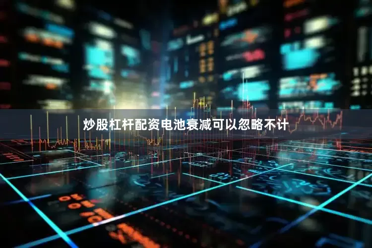 炒股杠杆配资电池衰减可以忽略不计