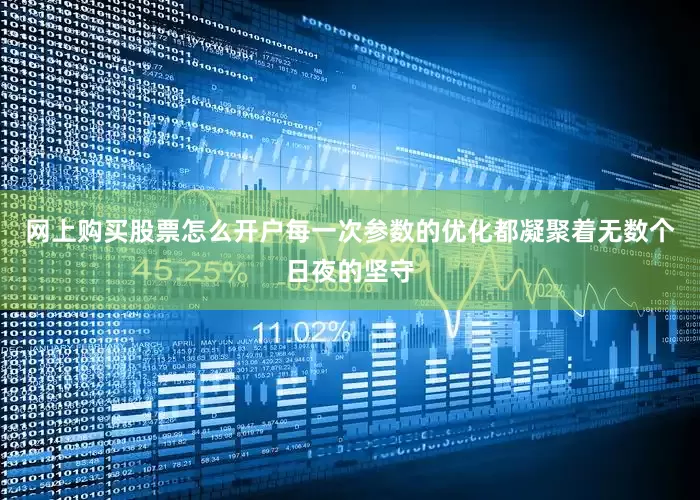 网上购买股票怎么开户每一次参数的优化都凝聚着无数个日夜的坚守