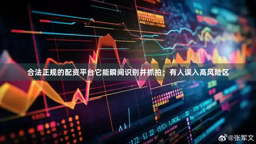 合法正规的配资平台它能瞬间识别并抓拍；有人误入高风险区